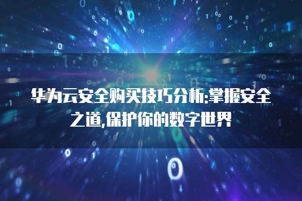 华为云安全购买技巧分析:掌握安全之道,保护你的数字世界