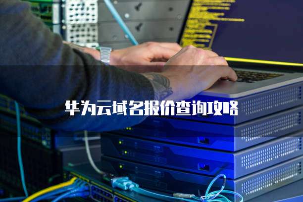 华为云域名报价查询攻略