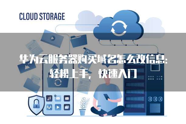 华为云服务器购买域名怎么改信息：轻松上手，快速入门