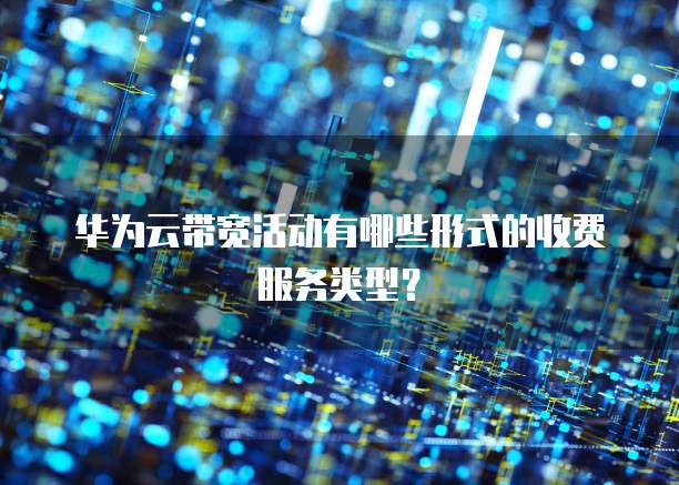 华为云带宽活动有哪些形式的收费服务类型？