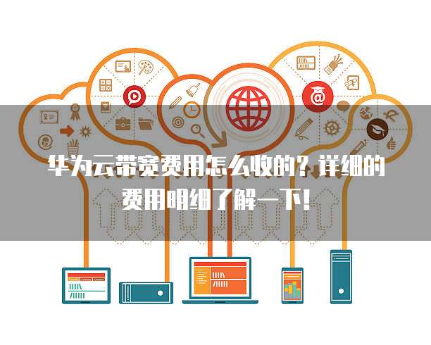 华为云带宽费用怎么收的?详细的费用明细了解一下!