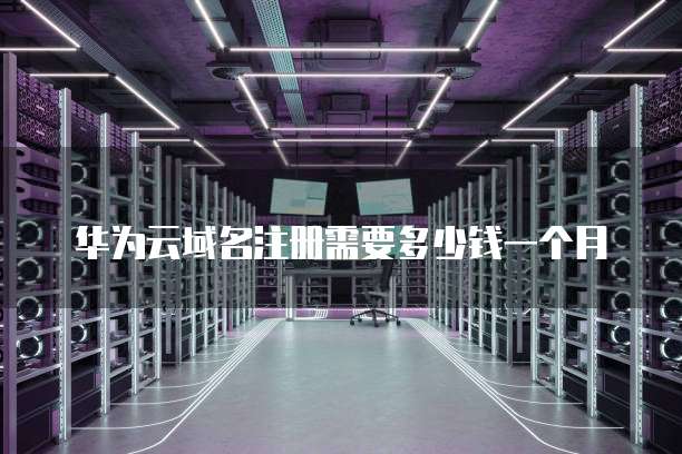 华为云域名注册需要多少钱一个月