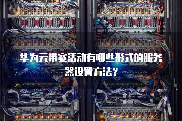 华为云带宽活动有哪些形式的服务器设置方法?