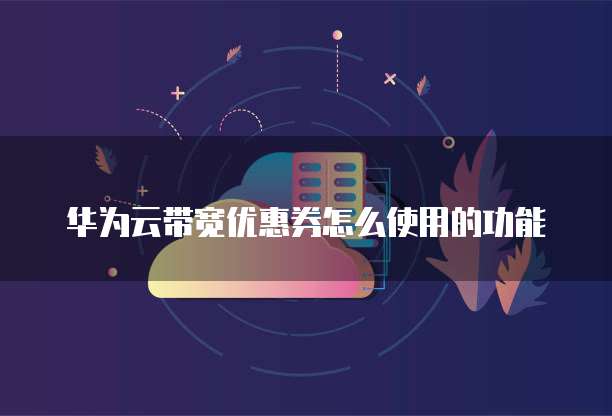华为云带宽优惠券怎么使用的功能