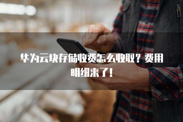 华为云块存储收费怎么收取?费用明细来了!