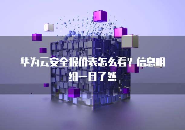华为云安全报价表怎么看?信息明细一目了然