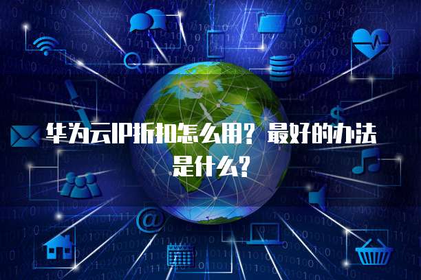 华为云IP折扣怎么用? 最好的办法是什么?