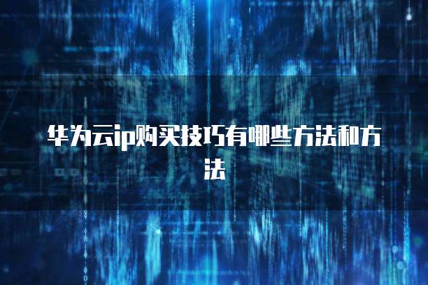 华为云ip购买技巧有哪些方法和方法
