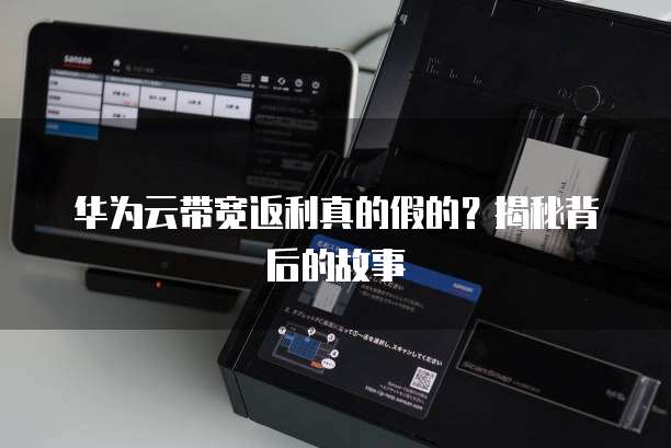 华为云带宽返利真的假的?揭秘背后的故事