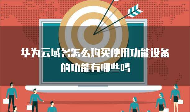 华为云域名怎么购买使用功能设备的功能有哪些吗