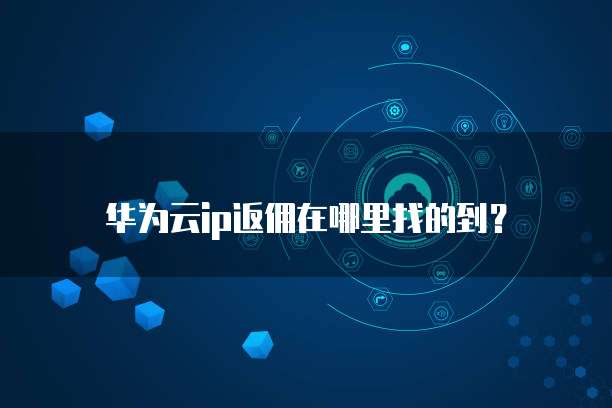 华为云ip返佣在哪里找的到?