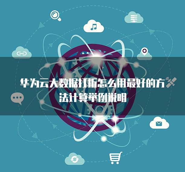 华为云大数据打折怎么用最好的方法计算举例说明