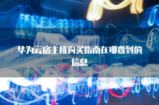 华为云宿主机购买指南在哪查到的信息