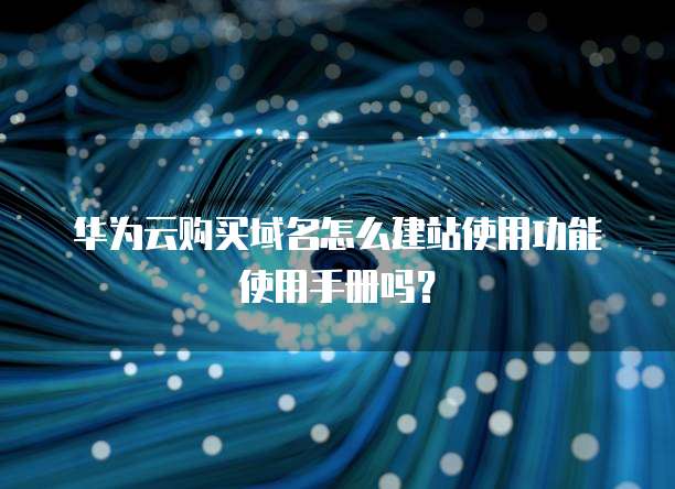 华为云购买域名怎么建站使用功能使用手册吗?