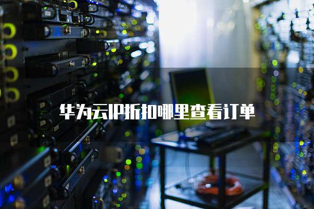 华为云IP折扣哪里查看订单