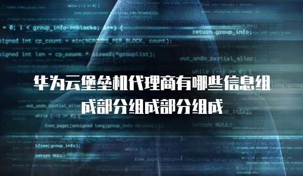 华为云堡垒机代理商有哪些信息组成部分组成部分组成