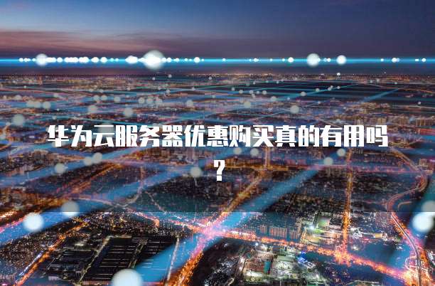 华为云服务器优惠购买真的有用吗？