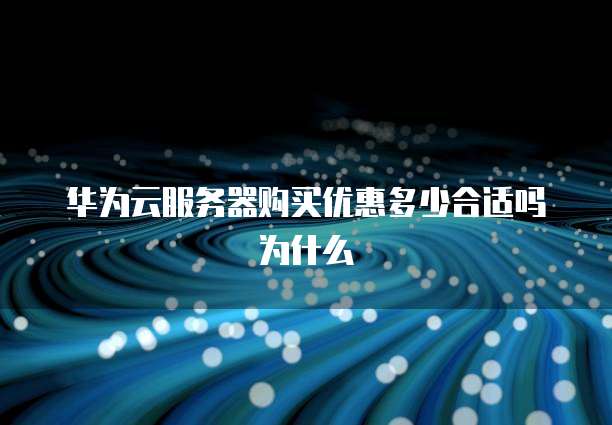 华为云服务器购买优惠多少合适吗为什么