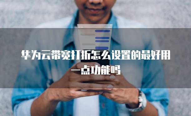 华为云带宽打折怎么设置的最好用一点功能吗