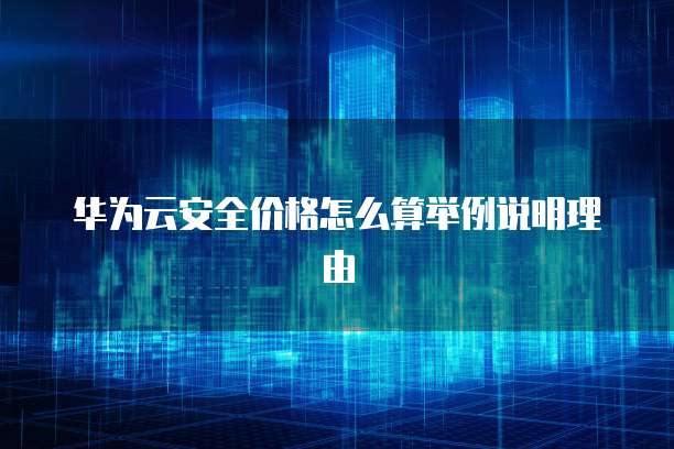 华为云安全价格怎么算举例说明理由