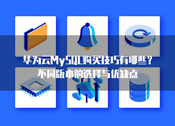 华为云MySQL购买技巧有哪些?不同版本的选择与优缺点