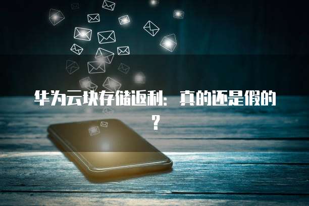 华为云块存储返利:真的还是假的?