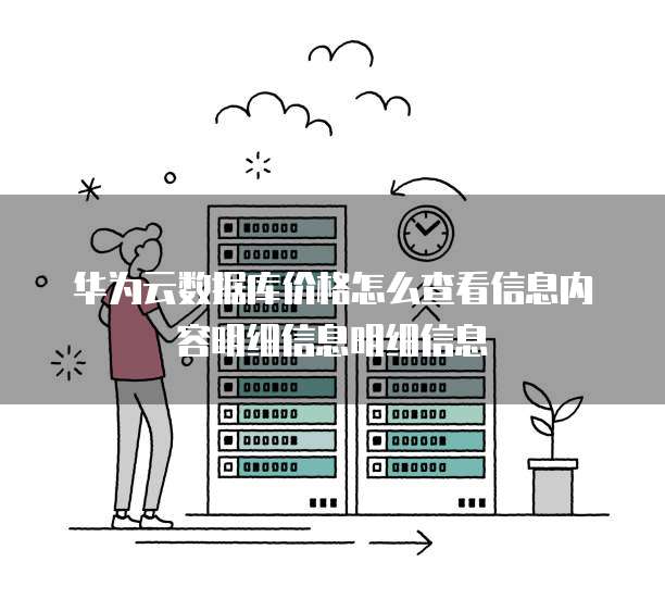华为云数据库价格怎么查看信息内容明细信息明细信息