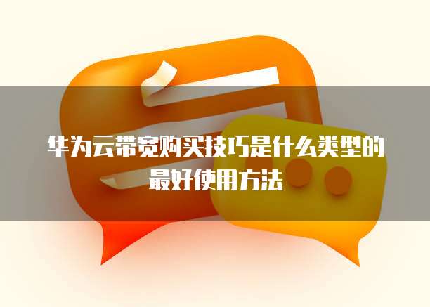 华为云带宽购买技巧是什么类型的最好使用方法