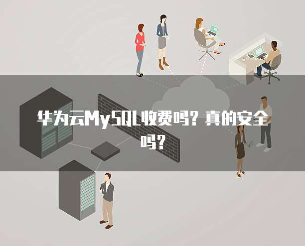 华为云MySQL收费吗?真的安全吗?