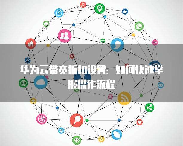 华为云带宽折扣设置:如何快速掌握操作流程