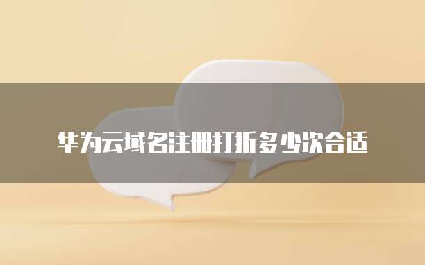 华为云域名注册打折多少次合适