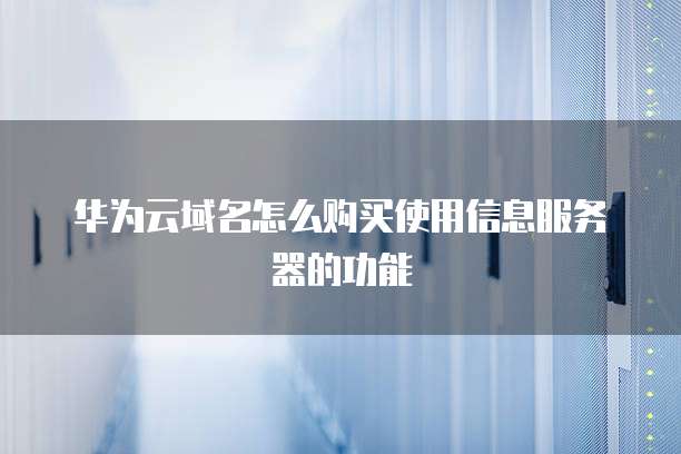 华为云域名怎么购买使用信息服务器的功能