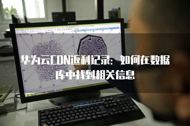 华为云CDN返利记录:如何在数据库中找到相关信息