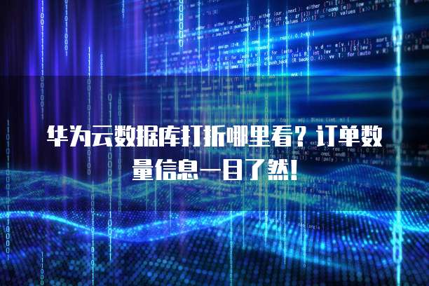 华为云数据库打折哪里看?订单数量信息一目了然!