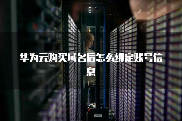 华为云购买域名后怎么绑定账号信息