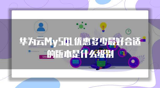 华为云MySQL优惠多少最好合适的版本是什么级别