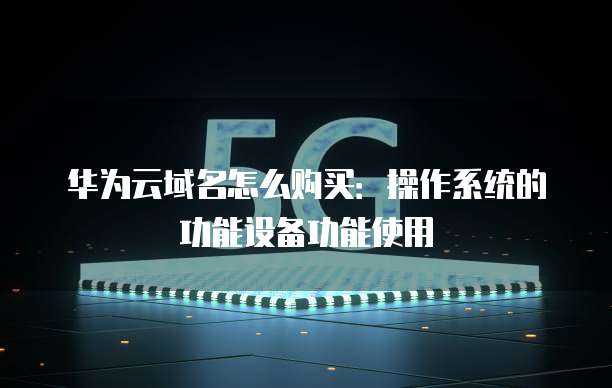华为云域名怎么购买:操作系统的功能设备功能使用