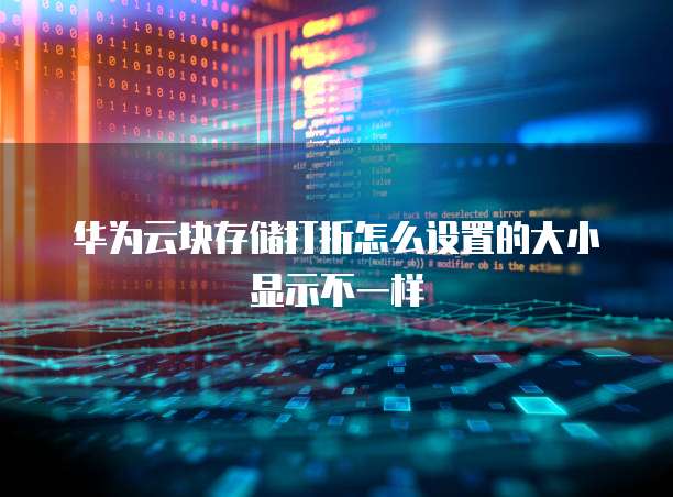 华为云块存储打折怎么设置的大小显示不一样