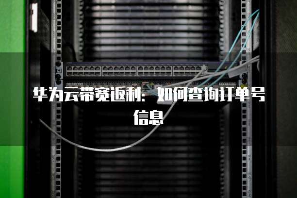 华为云带宽返利:如何查询订单号信息