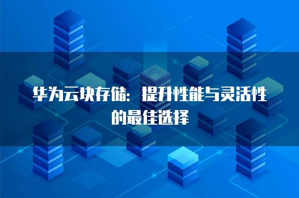华为云块存储：提升性能与灵活性的最佳选择