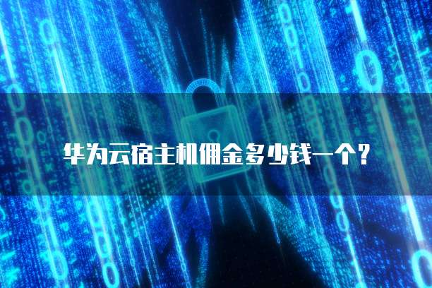 华为云宿主机佣金多少钱一个？