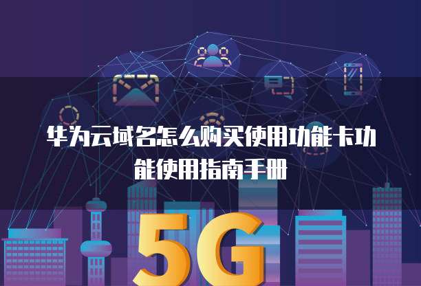 华为云域名怎么购买使用功能卡功能使用指南手册