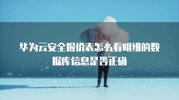 华为云安全报价表怎么看明细的数据库信息是否正确