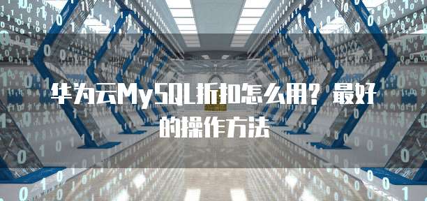 华为云MySQL折扣怎么用? 最好的操作方法