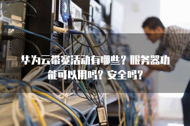 华为云带宽活动有哪些？服务器功能可以用吗？安全吗？