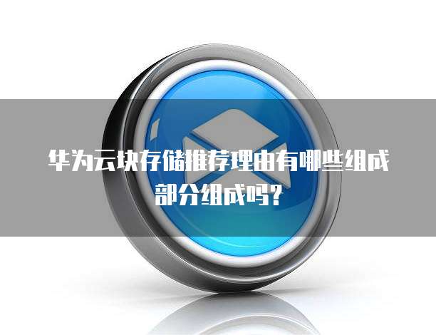 华为云块存储推荐理由有哪些组成部分组成吗?
