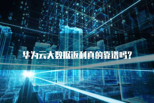 华为云大数据返利真的靠谱吗?