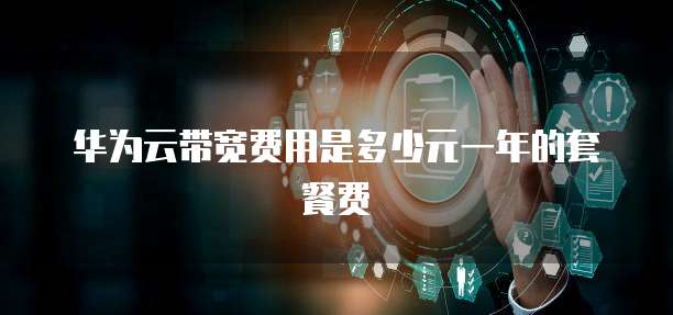 华为云带宽费用是多少元一年的套餐费