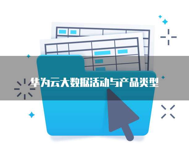 华为云大数据活动与产品类型
