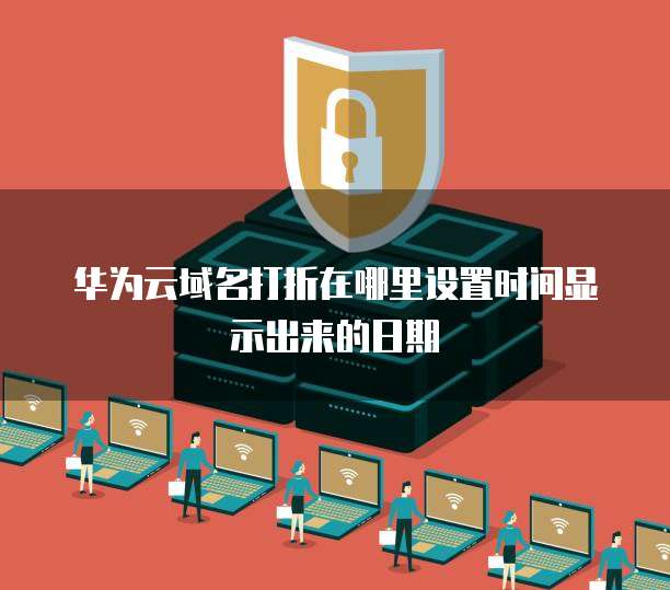华为云域名打折在哪里设置时间显示出来的日期